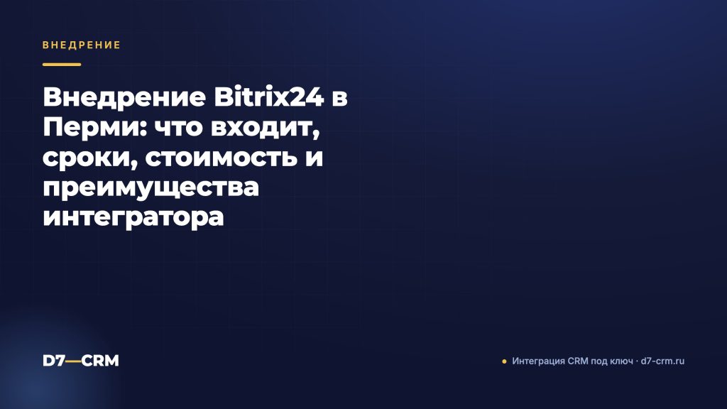Внедрение Bitrix24 в Перми: что входит, сроки, стоимость и преимущества интегратора