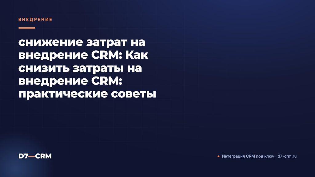 снижение затрат на внедрение CRM: Как снизить затраты на внедрение CRM: практические советы