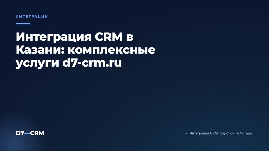 Интеграция CRM в Казани: комплексные услуги d7-crm.ru