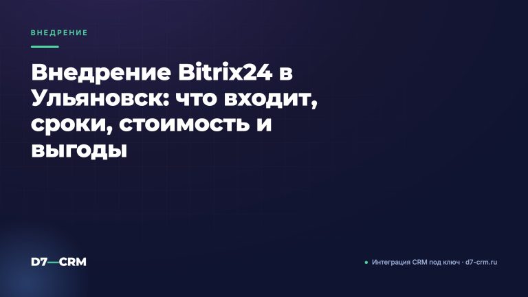 Внедрение Bitrix24 в Ульяновск: что входит, сроки, стоимость и выгоды
