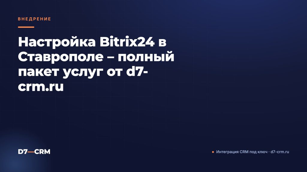 Настройка Bitrix24 в Ставрополе – полный пакет услуг от d7-crm.ru