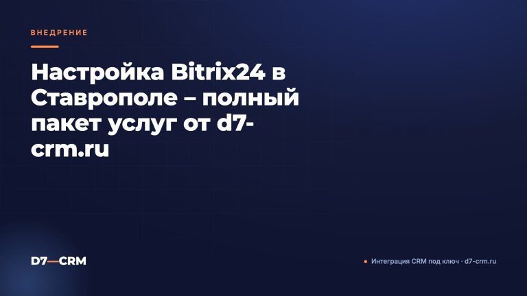 Настройка Bitrix24 в Ставрополе – полный пакет услуг от d7-crm.ru