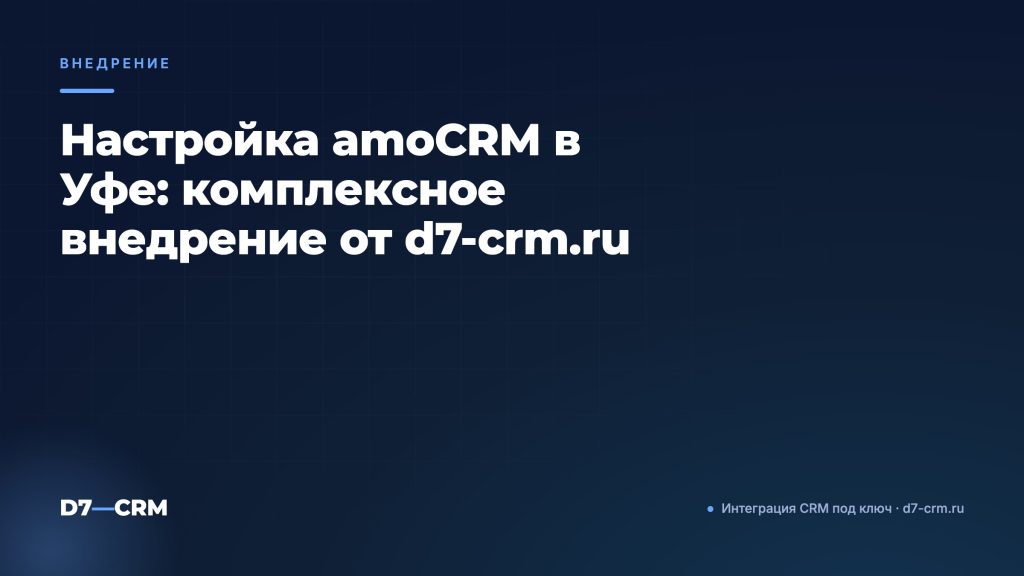 Настройка amoCRM в Уфе: комплексное внедрение от d7-crm.ru