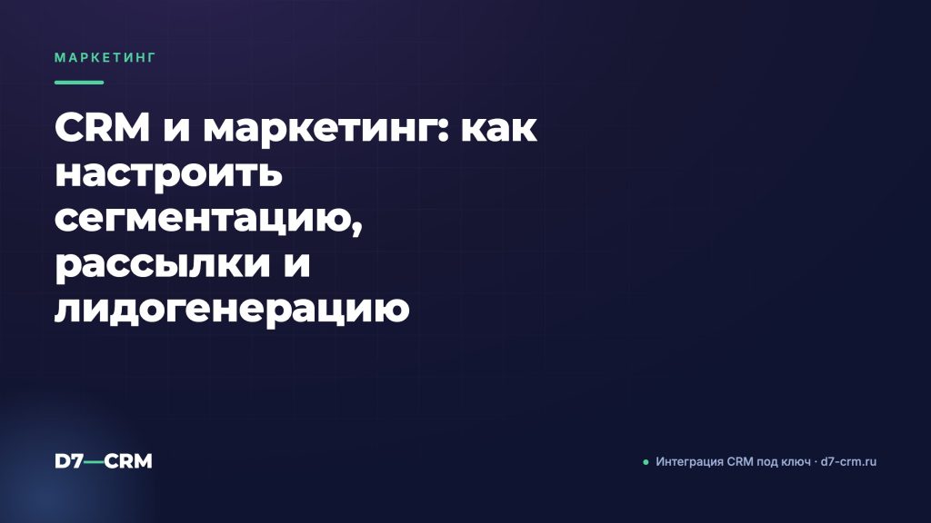 CRM и маркетинг: как настроить сегментацию, рассылки и лидогенерацию