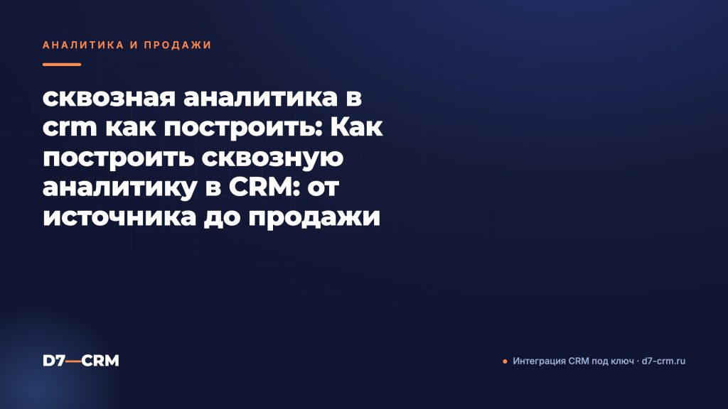 сквозная аналитика в crm как построить: Как построить сквозную аналитику в CRM: от источника до продажи
